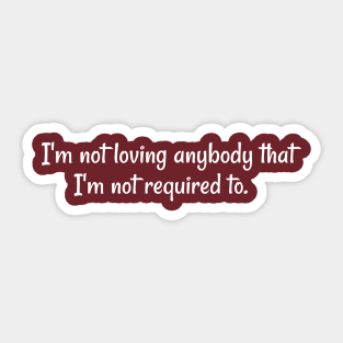 I'm not loving anybody that I'm not required to. Sticker